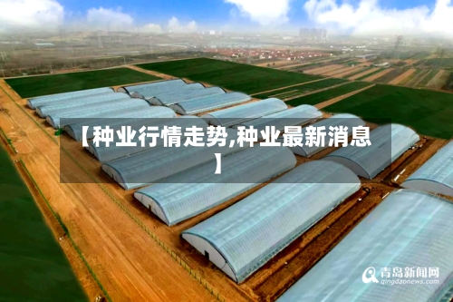 【种业行情走势,种业最新消息】-第3张图片