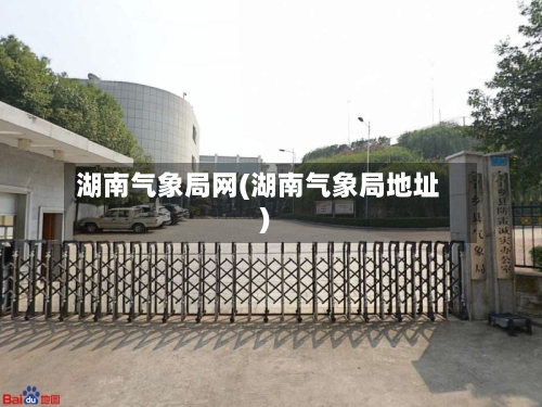 湖南气象局网(湖南气象局地址)