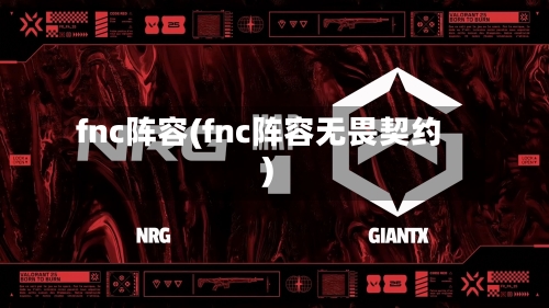 fnc阵容(fnc阵容无畏契约)