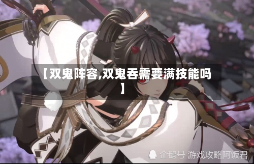 【双鬼阵容,双鬼吞需要满技能吗】-第2张图片