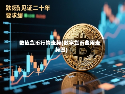 数值货币行情走势(数字货币费用走势图)-第2张图片