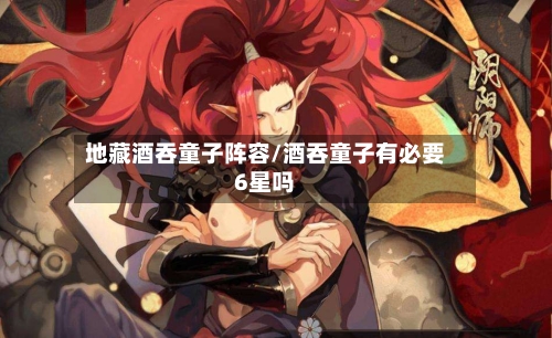 地藏酒吞童子阵容/酒吞童子有必要6星吗