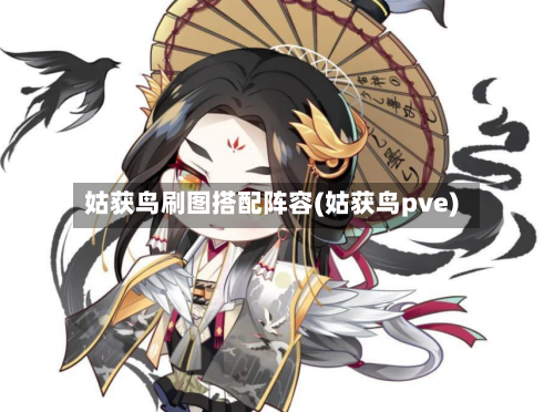 姑获鸟刷图搭配阵容(姑获鸟pve)