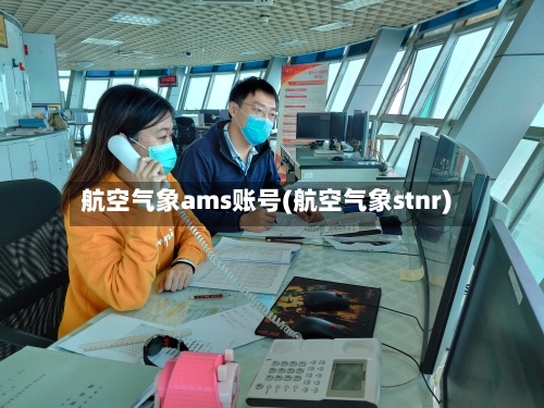 航空气象ams账号(航空气象stnr)