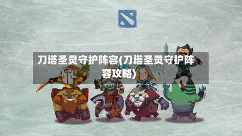 刀塔圣灵守护阵容(刀塔圣灵守护阵容攻略)