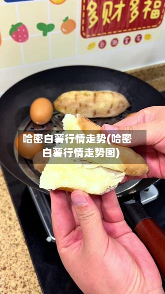 哈密白薯行情走势(哈密白薯行情走势图)-第3张图片