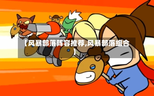 【风暴部落阵容推荐,风暴部落组合】