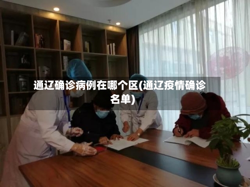 通辽确诊病例在哪个区(通辽疫情确诊名单)-第3张图片