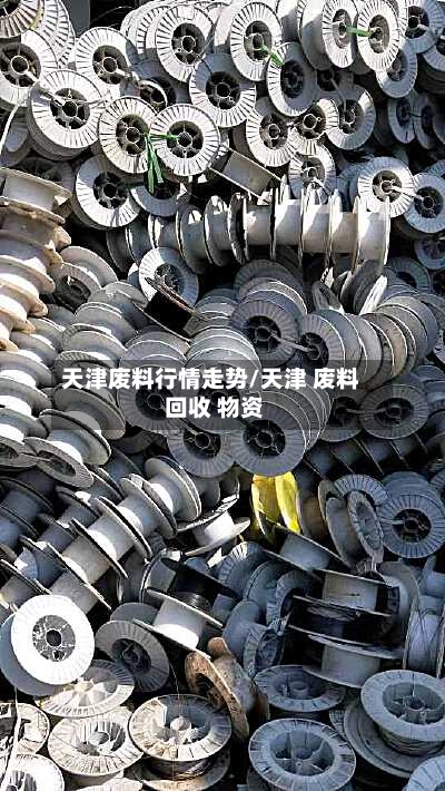 天津废料行情走势/天津 废料 回收 物资