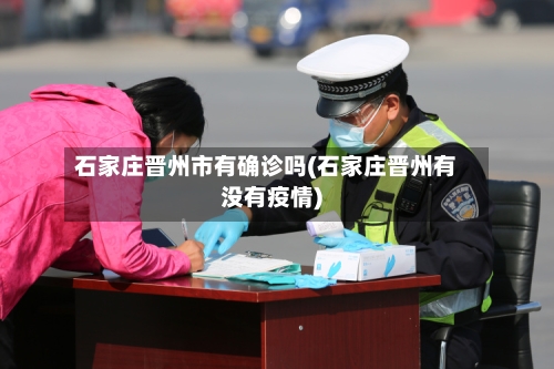 石家庄晋州市有确诊吗(石家庄晋州有没有疫情)-第2张图片