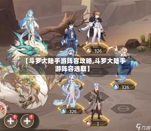 【斗罗大陆手游阵容攻略,斗罗大陆手游阵容选取】