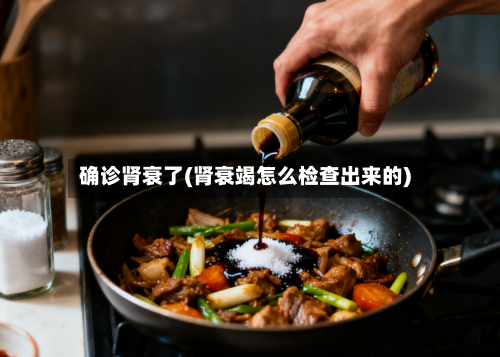 确诊肾衰了(肾衰竭怎么检查出来的)-第3张图片