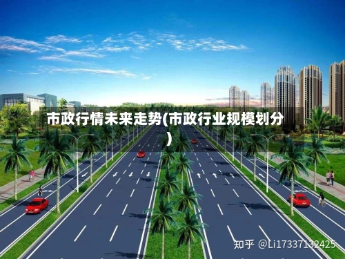 市政行情未来走势(市政行业规模划分)