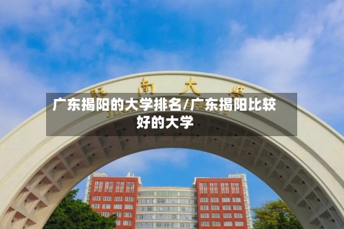 广东揭阳的大学排名/广东揭阳比较好的大学