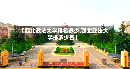 【西北政法大学排名多少,西北政法大学排多少名】