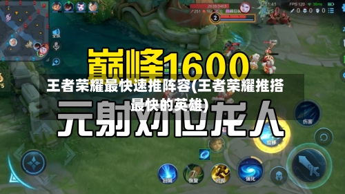 王者荣耀最快速推阵容(王者荣耀推搭最快的英雄)-第2张图片