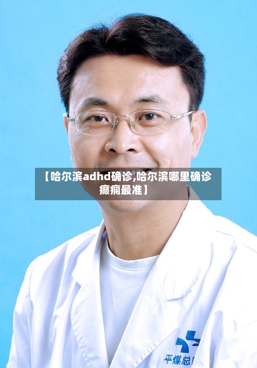 【哈尔滨adhd确诊,哈尔滨哪里确诊癫痫最准】-第2张图片