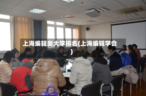 上海编辑类大学排名(上海编辑学会)