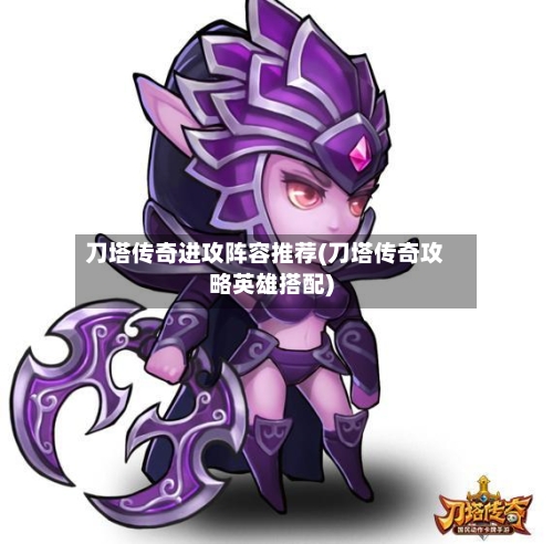 刀塔传奇进攻阵容推荐(刀塔传奇攻略英雄搭配)