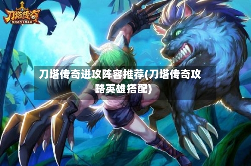 刀塔传奇进攻阵容推荐(刀塔传奇攻略英雄搭配)-第2张图片