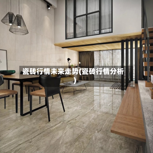 瓷砖行情未来走势(瓷砖行情分析)