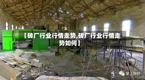 【砖厂行业行情走势,砖厂行业行情走势如何】-第2张图片