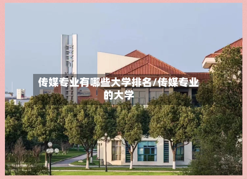 传媒专业有哪些大学排名/传媒专业的大学-第2张图片