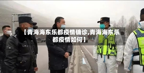 【青海海东乐都疫情确诊,青海海东乐都疫情如何】