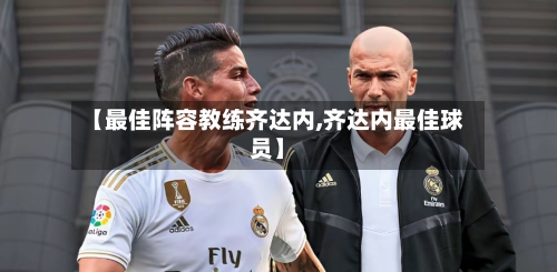 【最佳阵容教练齐达内,齐达内最佳球员】-第2张图片