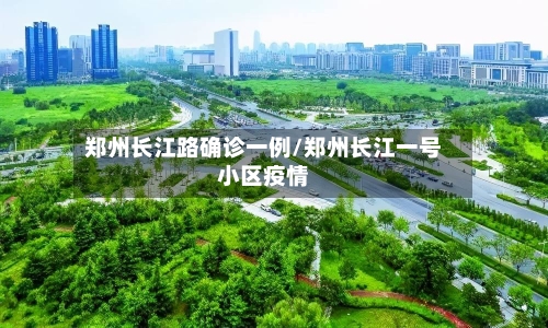 郑州长江路确诊一例/郑州长江一号小区疫情-第3张图片