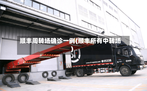 顺丰周转场确诊一例(顺丰所有中转场)-第2张图片