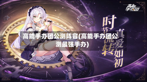 高能手办团公测阵容(高能手办团公测最强手办)