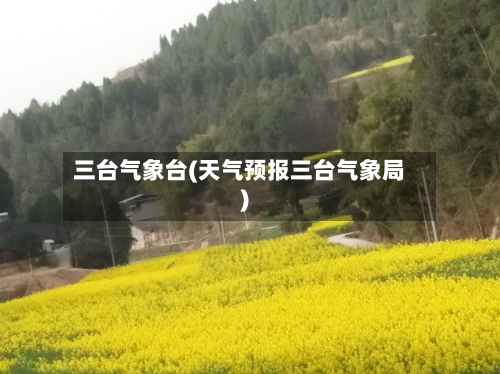 三台气象台(天气预报三台气象局)-第2张图片