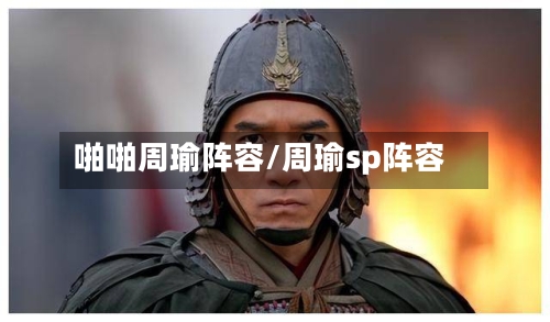 啪啪周瑜阵容/周瑜sp阵容-第2张图片