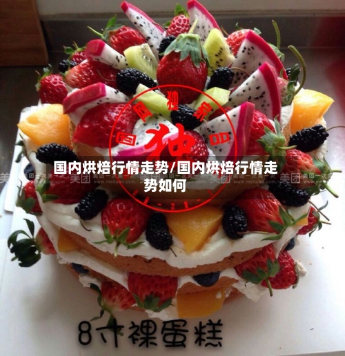 国内烘焙行情走势/国内烘焙行情走势如何