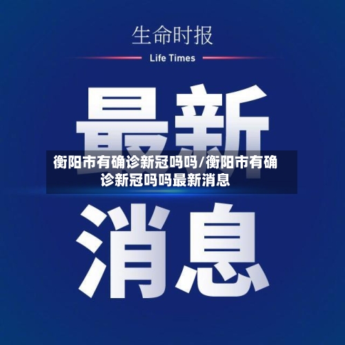 衡阳市有确诊新冠吗吗/衡阳市有确诊新冠吗吗最新消息