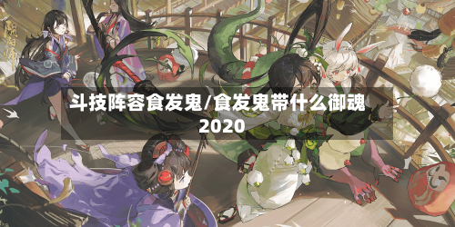 斗技阵容食发鬼/食发鬼带什么御魂2020