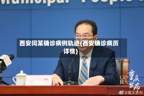 西安闫某确诊病例轨迹(西安确诊病历详情)