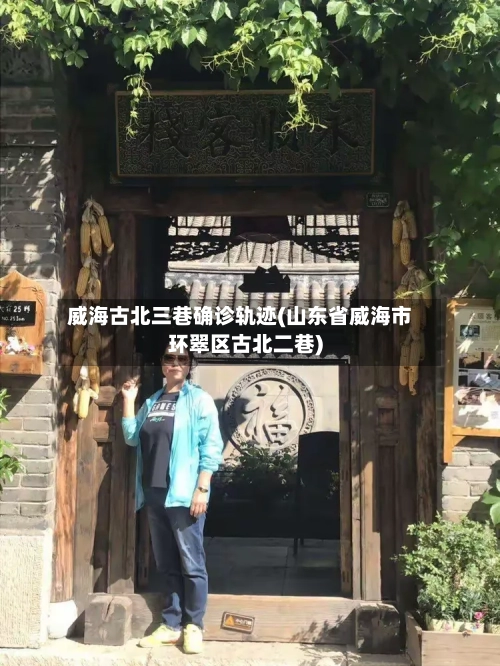 威海古北三巷确诊轨迹(山东省威海市环翠区古北二巷)