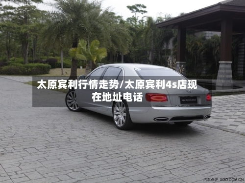 太原宾利行情走势/太原宾利4s店现在地址电话