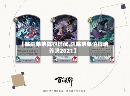 【跳跳弟弟阵容搭配,跳跳弟弟值得培养吗2021】