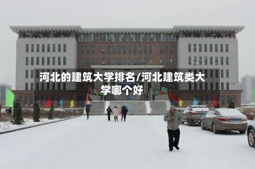 河北的建筑大学排名/河北建筑类大学哪个好