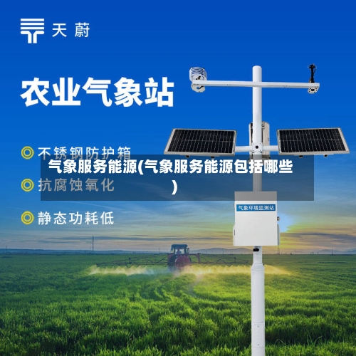 气象服务能源(气象服务能源包括哪些)