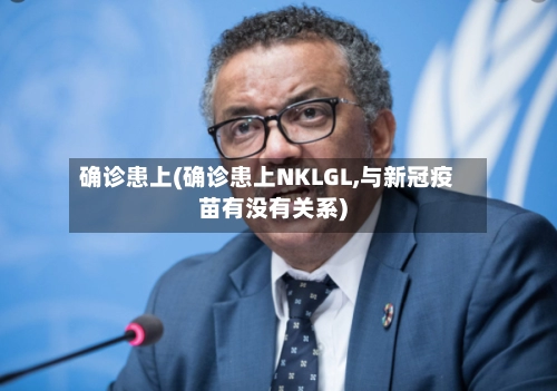 确诊患上(确诊患上NKLGL,与新冠疫苗有没有关系)