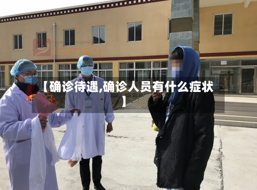 【确诊待遇,确诊人员有什么症状】-第2张图片