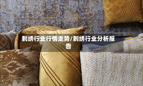 刺绣行业行情走势/刺绣行业分析报告