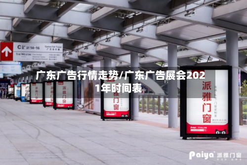 广东广告行情走势/广东广告展会2021年时间表-第2张图片