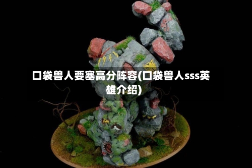 口袋兽人要塞高分阵容(口袋兽人sss英雄介绍)-第2张图片