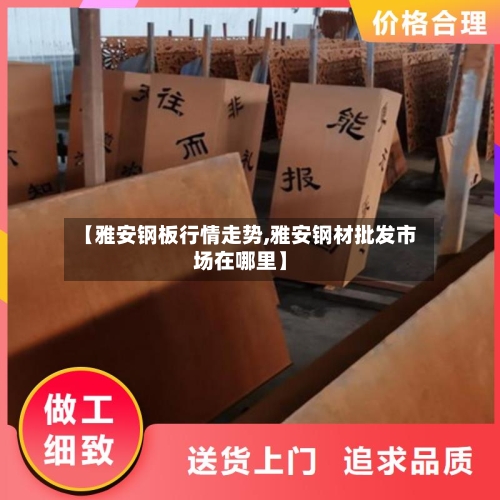 【雅安钢板行情走势,雅安钢材批发市场在哪里】-第3张图片