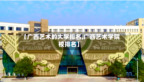 【广西艺术的大学排名,广西艺术学院校排名】